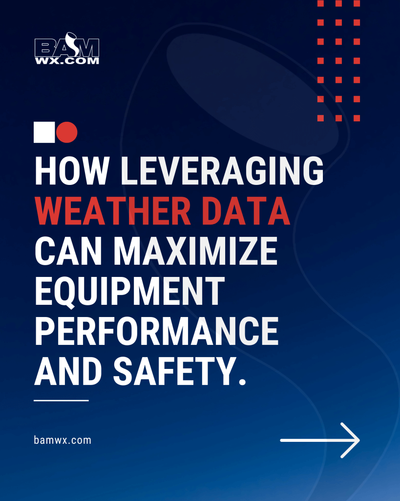 Is Your Organization Leveraging Weather Data to Maximize Equipment Performance and Ensure Safety?